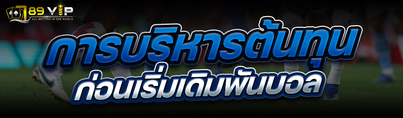 การบริหารต้นทุนก่อนเริ่ม เดิมพันบอล
